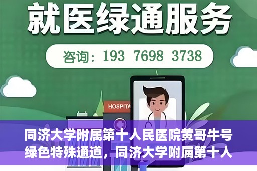 同济大学附属第十人民医院黄哥牛号绿色特殊通道，同济大学附属第十人民医院黄哥牛号，绿色特殊通道开启健康之门