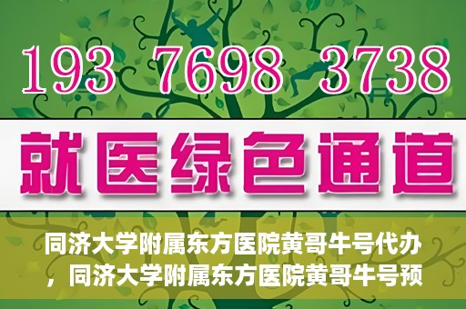 同济大学附属东方医院黄哥牛号代办，同济大学附属东方医院黄哥牛号预约代办攻略