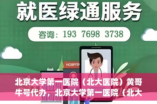 北京大学第一医院（北大医院）黄哥牛号代办，北京大学第一医院（北大医院）黄哥牛号代办，揭秘背后的故事