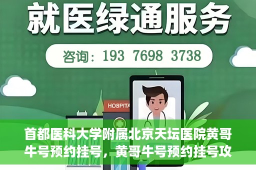 首都医科大学附属北京天坛医院黄哥牛号预约挂号，黄哥牛号预约挂号攻略，北京天坛医院就医指南