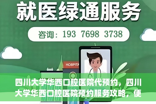 四川大学华西口腔医院代预约，四川大学华西口腔医院预约服务攻略，便捷代预约体验