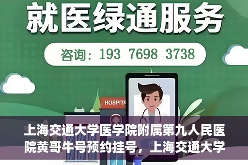 上海交通大学医学院附属第九人民医院黄哥牛号预约挂号，上海交通大学医学院附属第九人民医院黄哥牛号预约挂号攻略解析