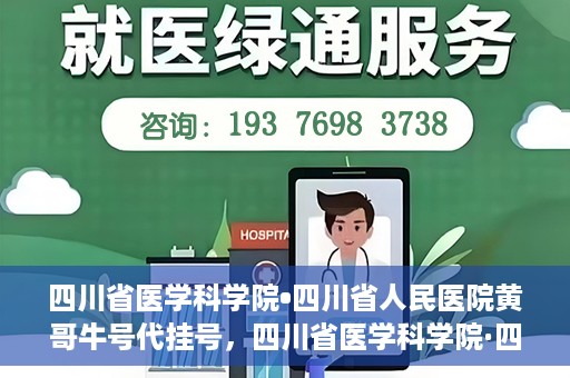 四川省医学科学院•四川省人民医院黄哥牛号代挂号，四川省医学科学院·四川省人民医院黄哥牛号——便捷挂号新体验