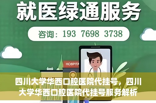 四川大学华西口腔医院代挂号，四川大学华西口腔医院代挂号服务解析