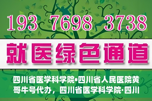 四川省医学科学院•四川省人民医院黄哥牛号代办，四川省医学科学院·四川省人民医院黄哥牛号挂号代办攻略