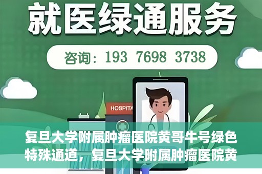 复旦大学附属肿瘤医院黄哥牛号绿色特殊通道，复旦大学附属肿瘤医院黄哥牛号，绿色特殊通道揭秘