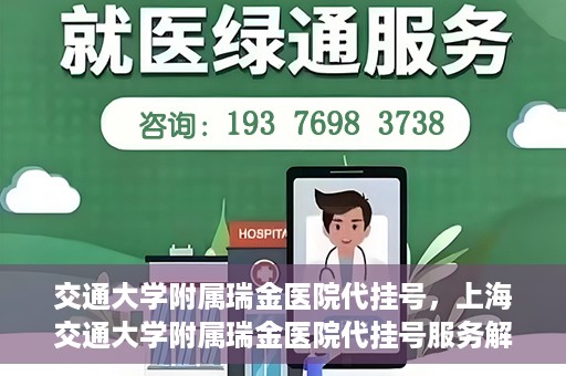 交通大学附属瑞金医院代挂号，上海交通大学附属瑞金医院代挂号服务解析