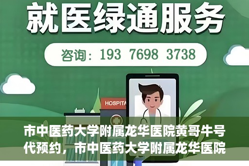 市中医药大学附属龙华医院黄哥牛号代预约，市中医药大学附属龙华医院黄哥牛号预约服务启动