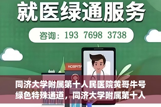 同济大学附属第十人民医院黄哥牛号绿色特殊通道，同济大学附属第十人民医院黄哥牛号，绿色特殊通道开启健康之门