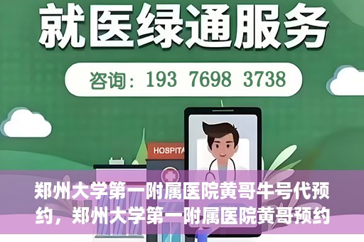 郑州大学第一附属医院黄哥牛号代预约，郑州大学第一附属医院黄哥预约代挂号服务解析