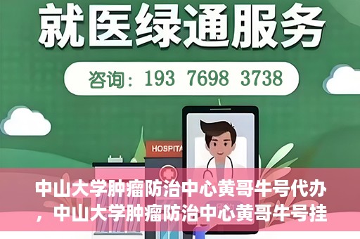 中山大学肿瘤防治中心黄哥牛号代办，中山大学肿瘤防治中心黄哥牛号挂号代办服务解析