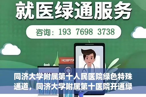 同济大学附属第十人民医院绿色特殊通道，同济大学附属第十医院开通绿色特殊通道，助力健康医疗高效前行