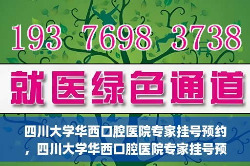 四川大学华西口腔医院专家挂号预约，四川大学华西口腔医院专家挂号预约攻略