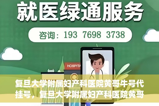 复旦大学附属妇产科医院黄哥牛号代挂号，复旦大学附属妇产科医院黄哥牛号代挂号攻略解析