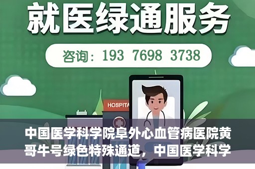 中国医学科学院阜外心血管病医院黄哥牛号绿色特殊通道，中国医学科学院阜外心血管病医院黄哥牛号绿色特殊通道，守护心血管健康的快速通道