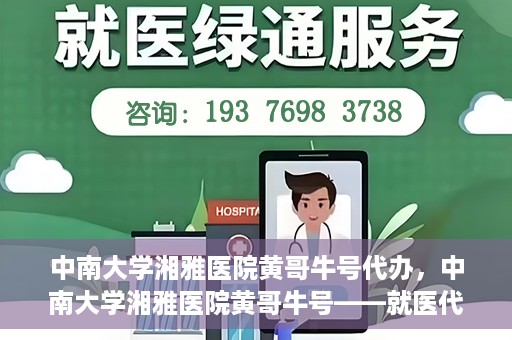 中南大学湘雅医院黄哥牛号代办，中南大学湘雅医院黄哥牛号——就医代办服务详解