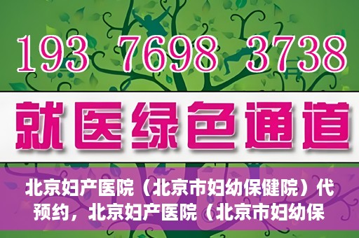 北京妇产医院（北京市妇幼保健院）代预约，北京妇产医院（北京市妇幼保健院）代预约服务指南