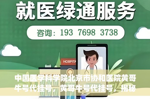 中国医学科学院北京市协和医院黄哥牛号代挂号，黄哥牛号代挂号，揭秘中国医学科学院北京市协和医院挂号背后的故事