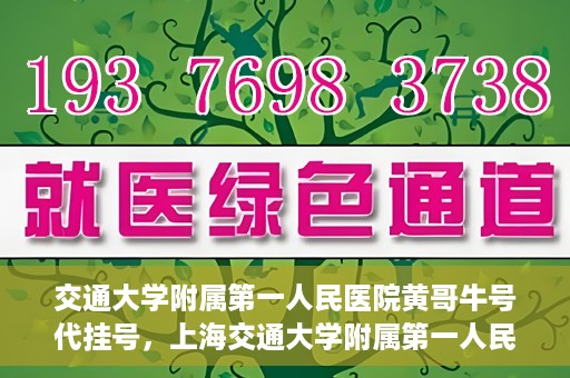 交通大学附属第一人民医院黄哥牛号代挂号，上海交通大学附属第一人民医院黄哥名医号源代挂号攻略