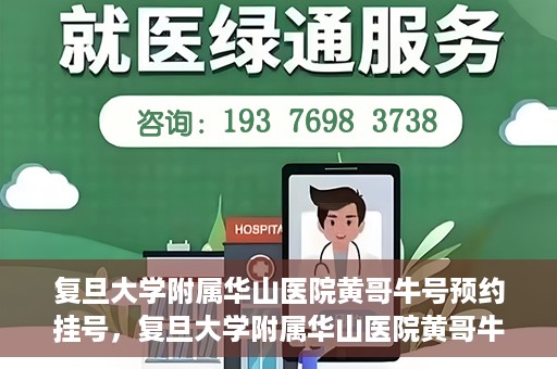 复旦大学附属华山医院黄哥牛号预约挂号，复旦大学附属华山医院黄哥牛号预约挂号攻略详解