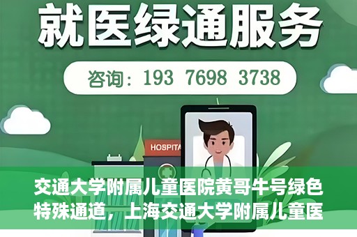 交通大学附属儿童医院黄哥牛号绿色特殊通道，上海交通大学附属儿童医院黄哥牛号绿色特殊通道揭秘