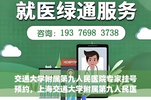 交通大学附属第九人民医院专家挂号预约，上海交通大学附属第九人民医院专家挂号预约指南