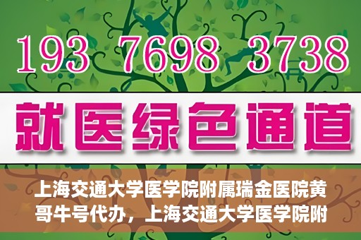上海交通大学医学院附属瑞金医院黄哥牛号代办，上海交通大学医学院附属瑞金医院黄哥牛号预约代办服务
