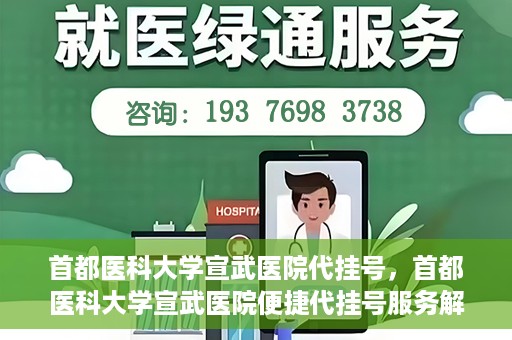 首都医科大学宣武医院代挂号，首都医科大学宣武医院便捷代挂号服务解析