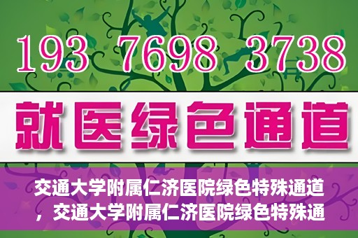 交通大学附属仁济医院绿色特殊通道，交通大学附属仁济医院绿色特殊通道，打造高效医疗服务的典范