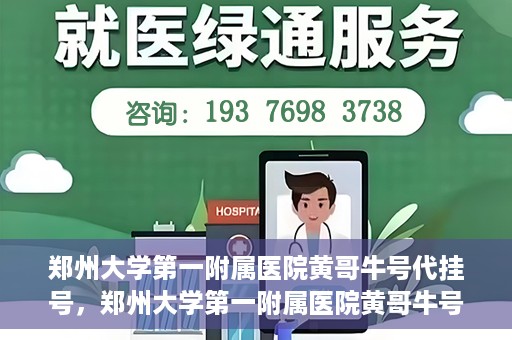 郑州大学第一附属医院黄哥牛号代挂号，郑州大学第一附属医院黄哥牛号代挂号攻略揭秘