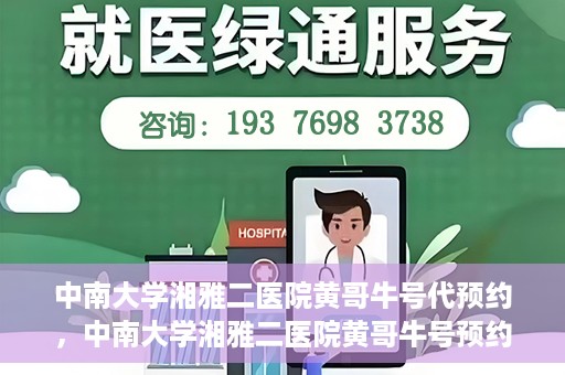 中南大学湘雅二医院黄哥牛号代预约，中南大学湘雅二医院黄哥牛号预约服务启动