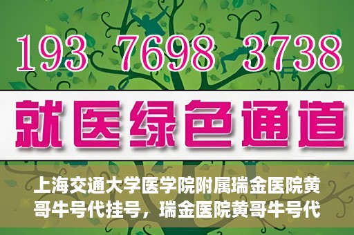 上海交通大学医学院附属瑞金医院黄哥牛号代挂号，瑞金医院黄哥牛号代挂号，上海交通大学医学院附属瑞金医院挂号攻略
