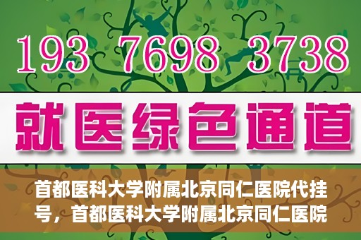 首都医科大学附属北京同仁医院代挂号，首都医科大学附属北京同仁医院便捷代挂号服务解析