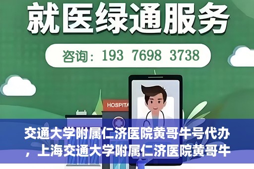 交通大学附属仁济医院黄哥牛号代办，上海交通大学附属仁济医院黄哥牛号代办揭秘