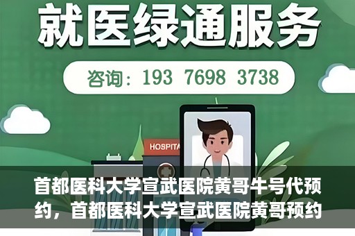 首都医科大学宣武医院黄哥牛号代预约，首都医科大学宣武医院黄哥预约代挂号服务解析