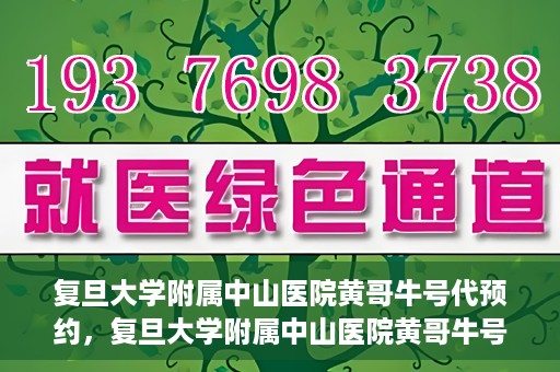复旦大学附属中山医院黄哥牛号代预约，复旦大学附属中山医院黄哥牛号预约服务解析
