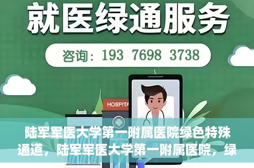 陆军军医大学第一附属医院绿色特殊通道，陆军军医大学第一附属医院，绿色特殊通道开启生命之门