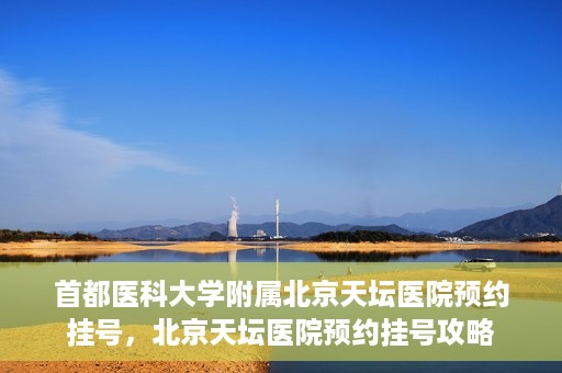 首都医科大学附属北京天坛医院预约挂号，北京天坛医院预约挂号攻略