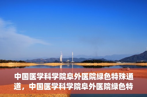 中国医学科学院阜外医院绿色特殊通道，中国医学科学院阜外医院绿色特殊通道，健康守护的紧急通道