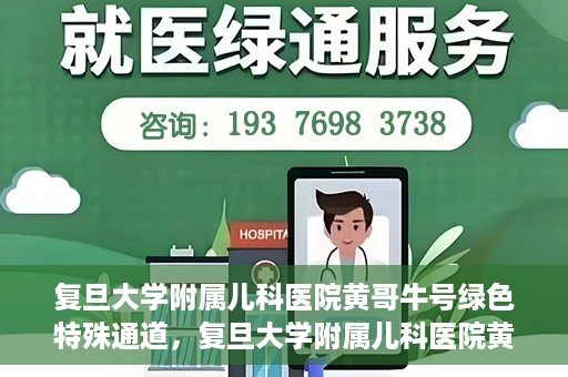 复旦大学附属儿科医院黄哥牛号绿色特殊通道，复旦大学附属儿科医院黄哥牛号，绿色特殊通道的温暖守护