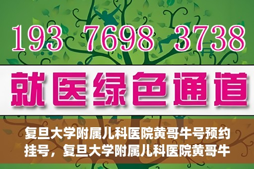 复旦大学附属儿科医院黄哥牛号预约挂号，复旦大学附属儿科医院黄哥牛号预约挂号攻略解析
