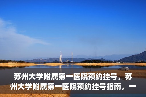 苏州大学附属第一医院预约挂号，苏州大学附属第一医院预约挂号指南，一站式解决您的就医难题