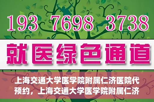 上海交通大学医学院附属仁济医院代预约，上海交通大学医学院附属仁济医院代预约服务详解