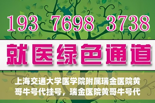 上海交通大学医学院附属瑞金医院黄哥牛号代挂号，瑞金医院黄哥牛号代挂号，上海交通大学医学院附属瑞金医院挂号攻略