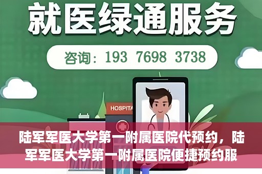 陆军军医大学第一附属医院代预约，陆军军医大学第一附属医院便捷预约服务启动