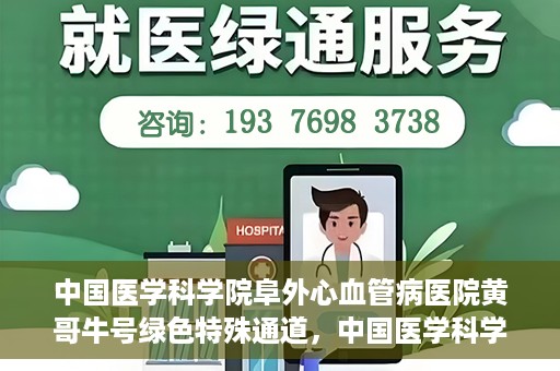 中国医学科学院阜外心血管病医院黄哥牛号绿色特殊通道，中国医学科学院阜外心血管病医院黄哥牛号绿色特殊通道，守护心血管健康的快速通道