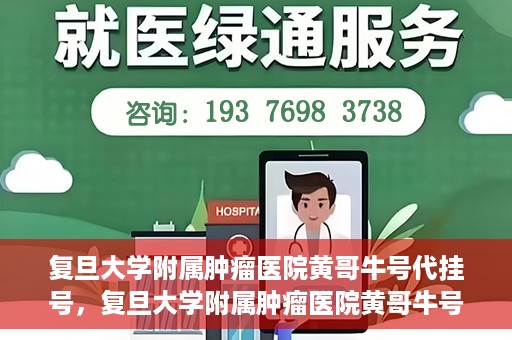 复旦大学附属肿瘤医院黄哥牛号代挂号，复旦大学附属肿瘤医院黄哥牛号代挂号背后的故事