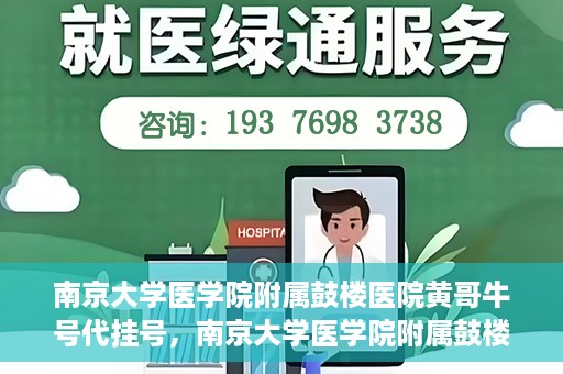 南京大学医学院附属鼓楼医院黄哥牛号代挂号，南京大学医学院附属鼓楼医院黄哥牛号代挂号解析，专业解读与预约攻略