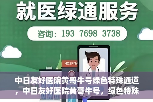 中日友好医院黄哥牛号绿色特殊通道，中日友好医院黄哥牛号，绿色特殊通道开启健康之门