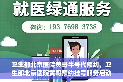卫生部北京医院黄哥牛号代预约，卫生部北京医院黄哥预约挂号服务启动